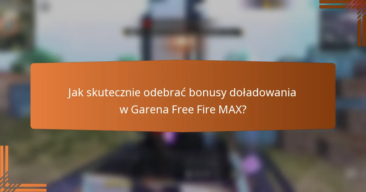 Jak skutecznie odebrać bonusy doładowania w Garena Free Fire MAX?