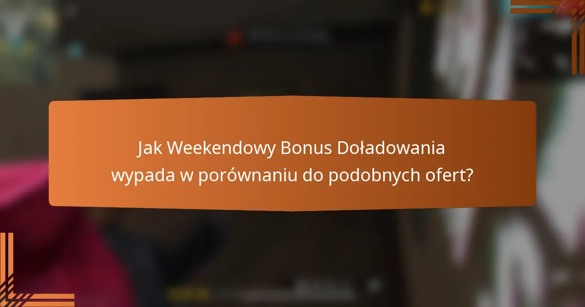 Jak Weekendowy Bonus Doładowania wypada w porównaniu do podobnych ofert?