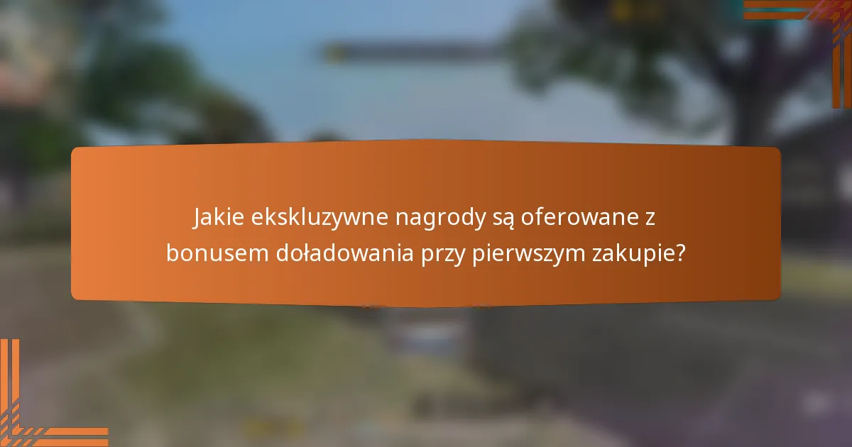 Jakie ekskluzywne nagrody są oferowane z bonusem doładowania przy pierwszym zakupie?