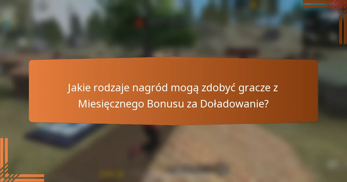 Jakie rodzaje nagród mogą zdobyć gracze z Miesięcznego Bonusu za Doładowanie?