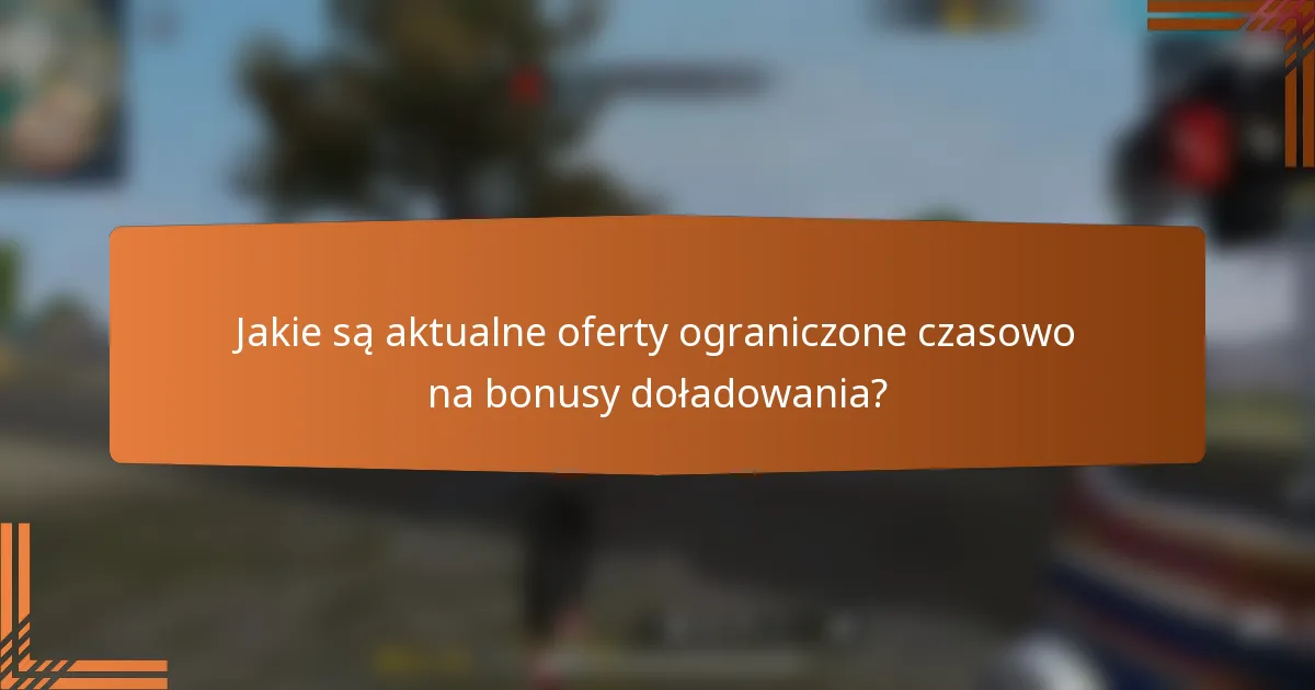 Jakie są aktualne oferty ograniczone czasowo na bonusy doładowania?