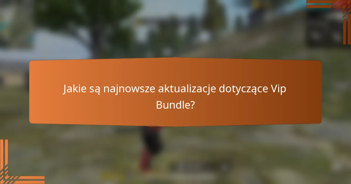 Jakie są najnowsze aktualizacje dotyczące Vip Bundle?