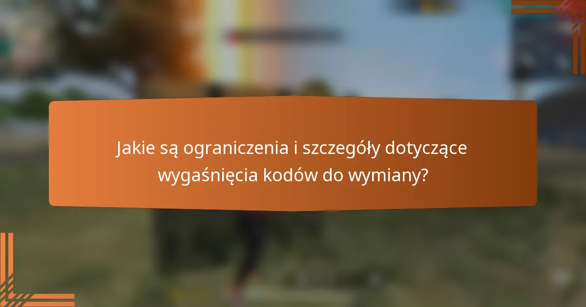 Jakie są ograniczenia i szczegóły dotyczące wygaśnięcia kodów do wymiany?