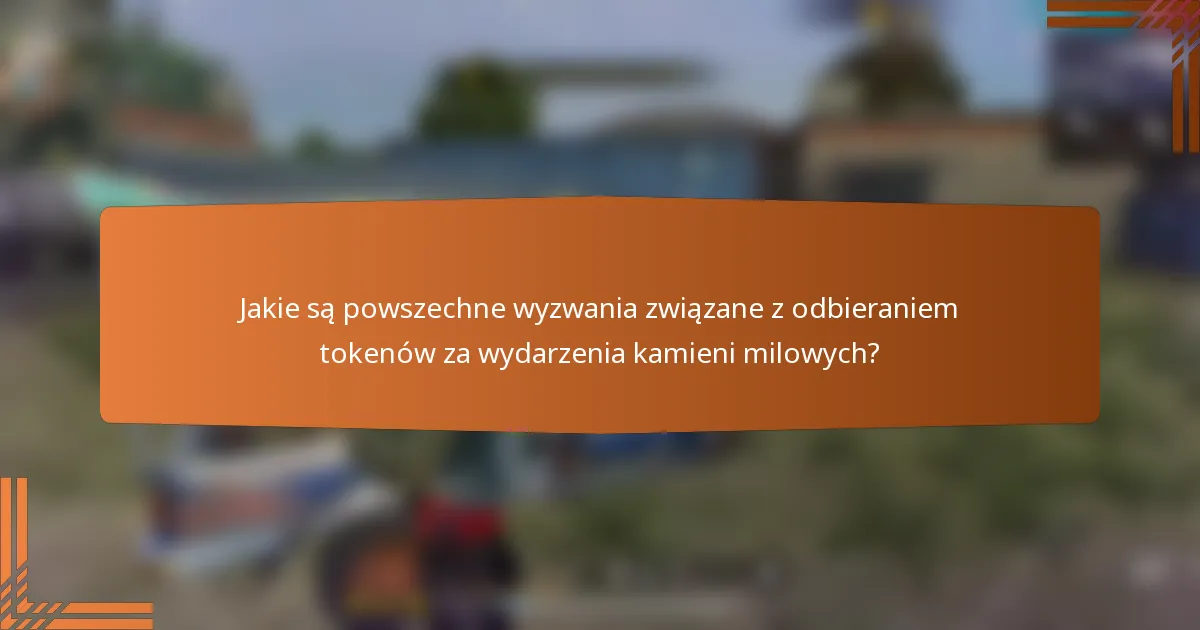 Jakie są powszechne wyzwania związane z odbieraniem tokenów za wydarzenia kamieni milowych?