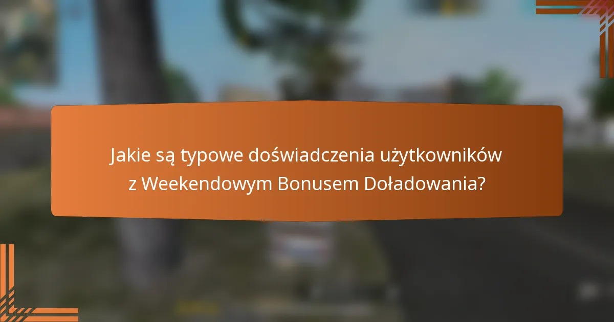 Jakie są typowe doświadczenia użytkowników z Weekendowym Bonusem Doładowania?