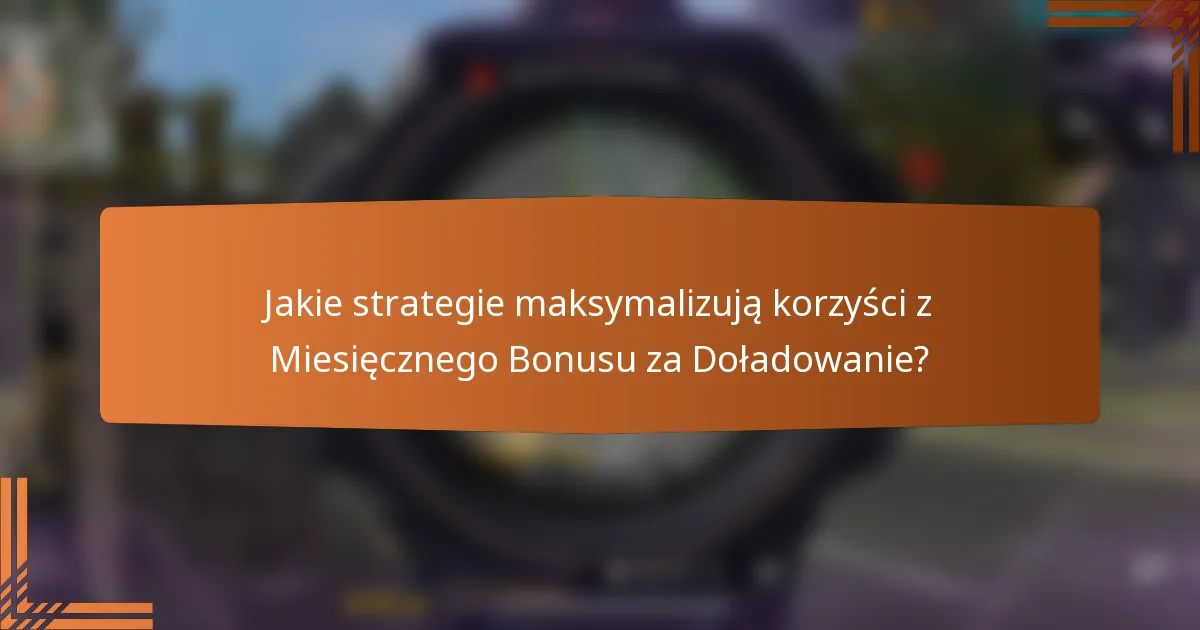 Jakie strategie maksymalizują korzyści z Miesięcznego Bonusu za Doładowanie?