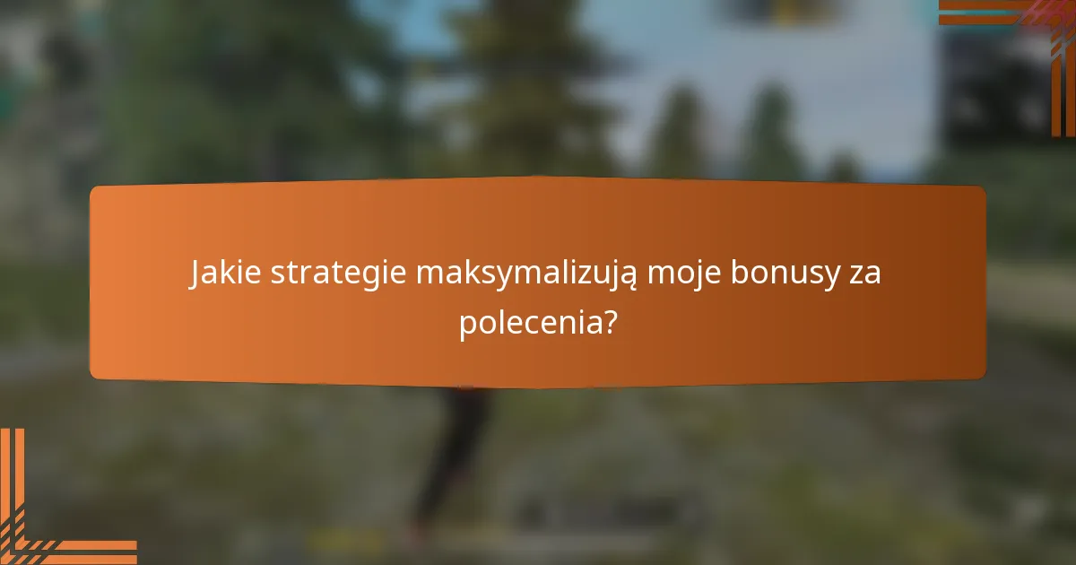 Jakie strategie maksymalizują moje bonusy za polecenia?
