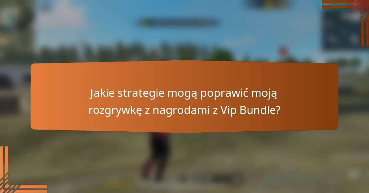 Jakie strategie mogą poprawić moją rozgrywkę z nagrodami z Vip Bundle?