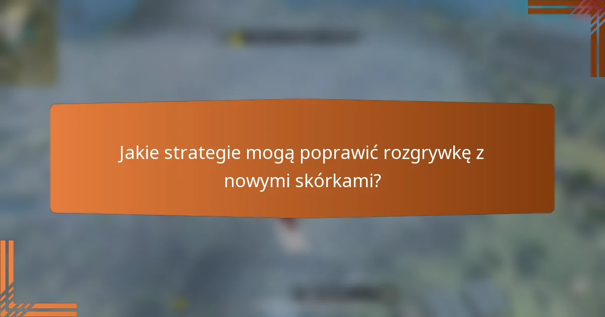 Jakie strategie mogą poprawić rozgrywkę z nowymi skórkami?