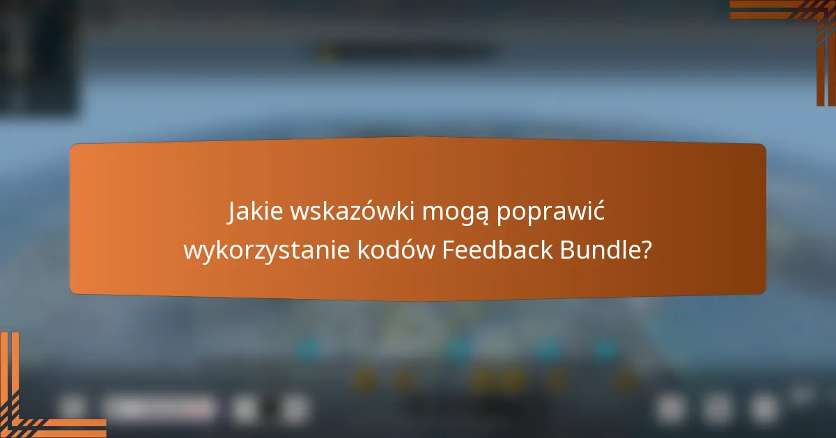 Jakie wskazówki mogą poprawić wykorzystanie kodów Feedback Bundle?