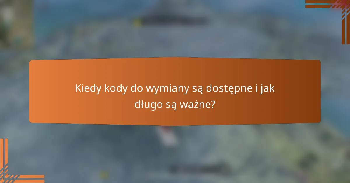 Kiedy kody do wymiany są dostępne i jak długo są ważne?